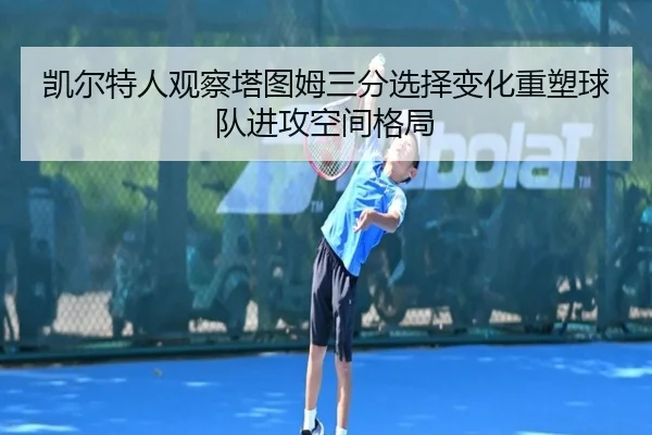 凯尔特人观察塔图姆三分选择变化重塑球队进攻空间格局